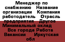 Менеджер по снабжению › Название организации ­ Компания-работодатель › Отрасль предприятия ­ Другое › Минимальный оклад ­ 1 - Все города Работа » Вакансии   . Иркутская обл.